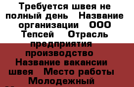 Требуется швея не полный день › Название организации ­ ООО“Тепсей“ › Отрасль предприятия ­ производство  › Название вакансии ­ швея › Место работы ­ Молодежный › Минимальный оклад ­ 5 000 › Максимальный оклад ­ 30 000 › Возраст от ­ 18 › Возраст до ­ 45 - Хакасия респ. Работа » Вакансии   . Хакасия респ.